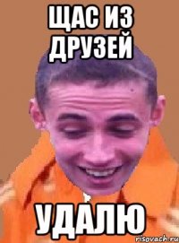 щас из друзей удалю