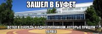 зашел в буфет встал в очередь к одногруппникам, которые пришли первее