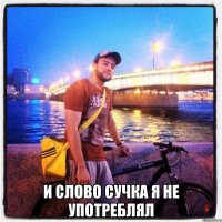  и слово сучка я не употреблял