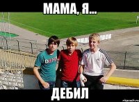 мама, я... дебил