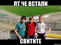 пт че встали свитите
