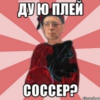 ду ю плей соссер?