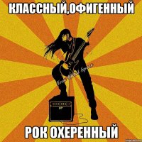 классный,офигенный рок охеренный