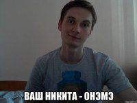  ваш никита - онэмэ