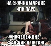 на скучном уроке или паре на телефоне фанфик я читаю