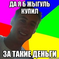 да я б жыгуль купил за такие деньги