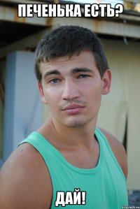печенька есть? дай!