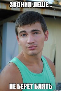 звонил леше... не берет блять