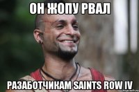 он жопу рвал разаботчикам saints row iv