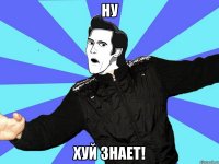 ну хуй знает!
