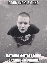 пока курю в окно наташа фотает мою задницу в скайпе