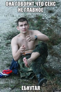 она говорит что секс не главное ебнутая