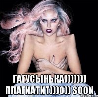 гагусынька))))))) плагиатит)))0)) soon