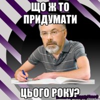 що ж то придумати цього року?