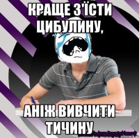 краще з'їсти цибулину, аніж вивчити тичину