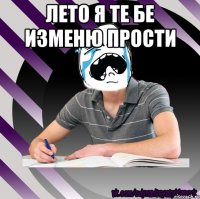 лето я те бе изменю прости 