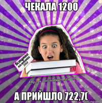 чекала 1200 а прийшло 722,7(