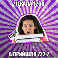 чекала 1200 а прийшло 722,7