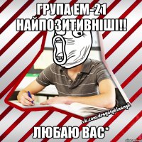 група ем-21 найпозитивніші!! любаю вас*