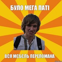 було мега паті вся мєбєль переломана