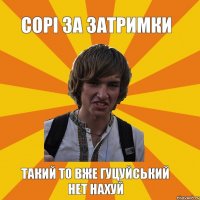 сорі за затримки такий то вже гуцуйський нет нахуй