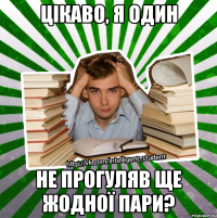 цікаво, я один не прогуляв ще жодної пари?