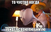 то чуство когда увидел свою любимую