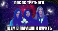 послє третього ідем в парашнік курить