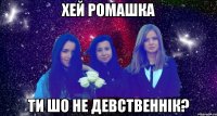 хей ромашка ти шо не девственнік?