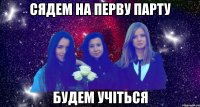 сядем на перву парту будем учіться