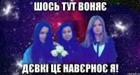 шось тут воняє дєвкі це навєрноє я!