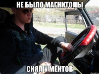 не было магнитолы снял у ментов