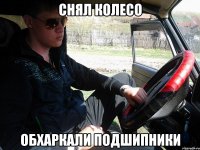 снял колесо обхаркали подшипники