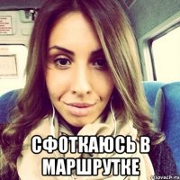  сфоткаюсь в маршрутке
