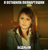 я оставила полкартошки бедным
