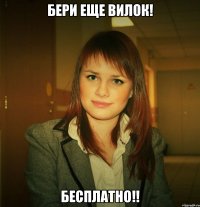 бери еще вилок! бесплатно!!