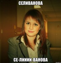 селиванова се-лииии-ванова