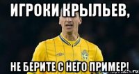 игроки крыльев, не берите с него пример!