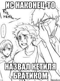 ис наконец-то назвал кетиля братиком