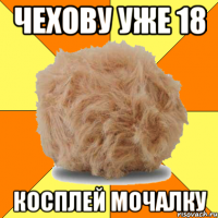 чехову уже 18 косплей мочалку