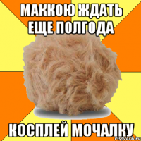 маккою ждать еще полгода косплей мочалку