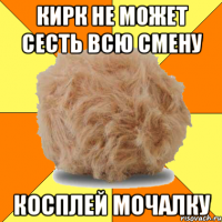кирк не может сесть всю смену косплей мочалку