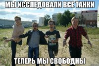 мы исследовали все танки теперь мы свободны