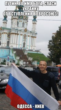 путин, во имя бога, спаси _______украину_______ от вступления в евросоюз! одесса - киев