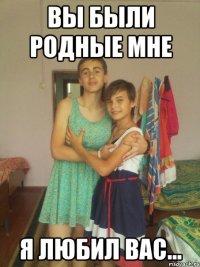 вы были родные мне я любил вас...