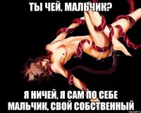 ты чей, мальчик? я ничей, я сам по себе мальчик, свой собственный