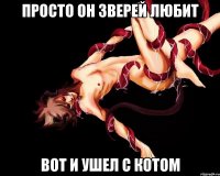 просто он зверей любит вот и ушел с котом