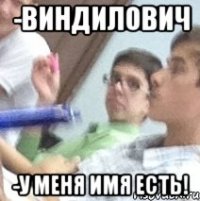 -виндилович -у меня имя есть!