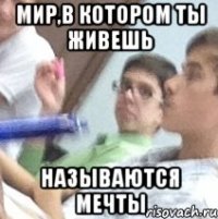 мир,в котором ты живешь называются мечты