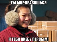 ты мне нравишься я тебя виебу первым!